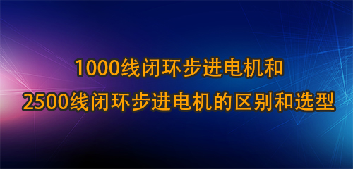 1000线闭环步进电机和2500线闭环步进电机的区别和选型